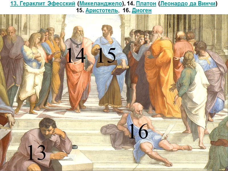 13. Гераклит Эфесский (Микеланджело), 14. Платон (Леонардо да Винчи)  15. Аристотель, 16. Диоген